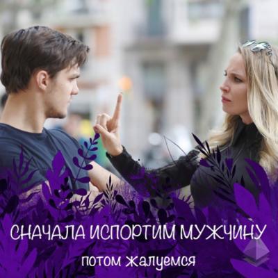 СНАЧАЛА ИСПОРТИМ МУЖЧИНУ, потом жалуемся