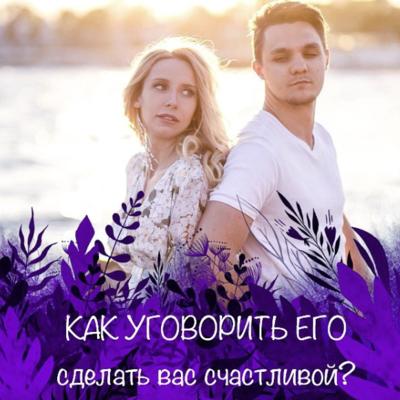 КАК УГОВОРИТЬ ЕГО сделать вас счастливой?